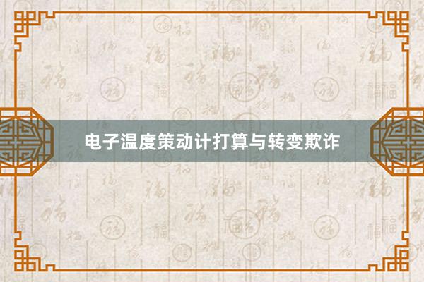 电子温度策动计打算与转变欺诈